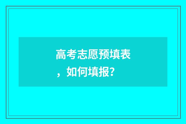 高考志愿预填表，如何填报？
