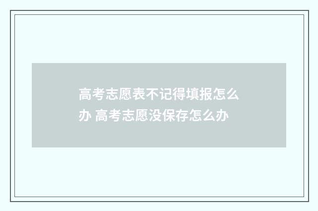 高考志愿表不记得填报怎么办 高考志愿没保存怎么办