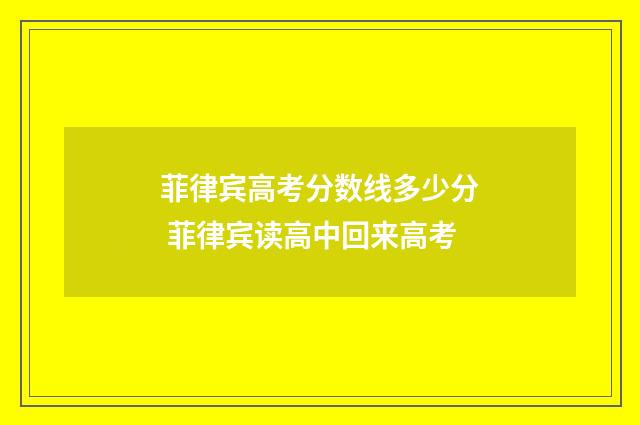 菲律宾高考分数线多少分 菲律宾读高中回来高考
