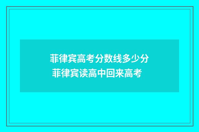 菲律宾高考分数线多少分 菲律宾读高中回来高考