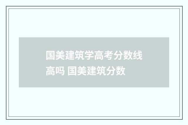 国美建筑学高考分数线高吗 国美建筑分数