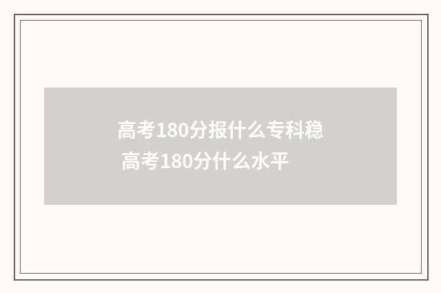 高考180分报什么专科稳 高考180分什么水平