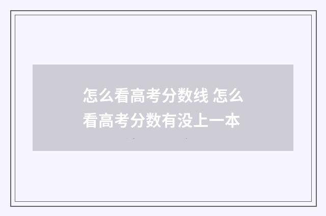 怎么看高考分数线 怎么看高考分数有没上一本