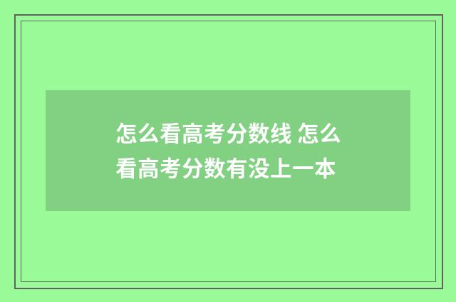 怎么看高考分数线 怎么看高考分数有没上一本