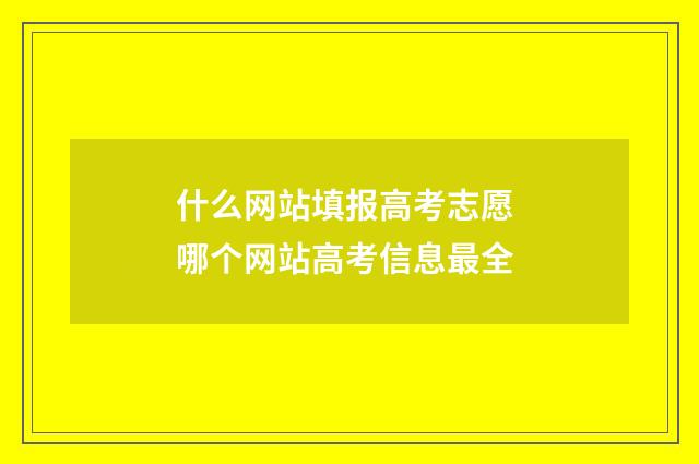 什么网站填报高考志愿 哪个网站高考信息最全