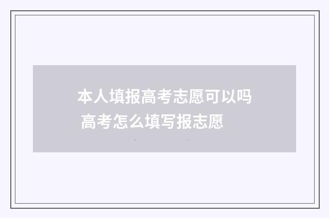 本人填报高考志愿可以吗 高考怎么填写报志愿