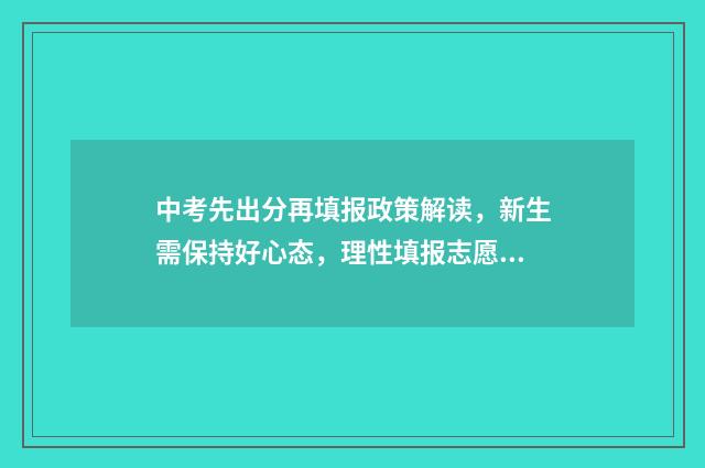 中考先出分再填报政策解读，新生需保持好心态，理性填报志愿 中考先出成绩还是先填志愿有哪些注意事项
