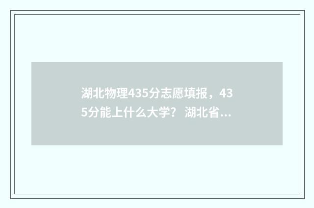 湖北物理435分志愿填报，435分能上什么大学？ 湖北省物理满分多少