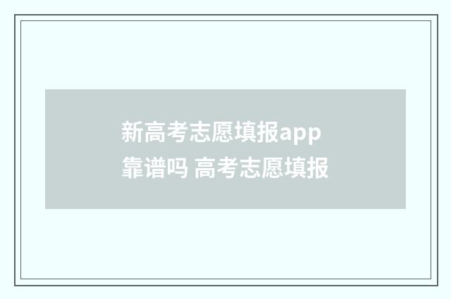 新高考志愿填报app靠谱吗 高考志愿填报