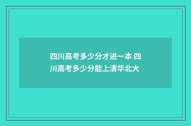 四川高考多少分才进一本 四川高考多少分能上清华北大