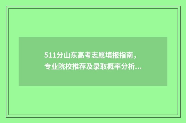 511分山东高考志愿填报指南，专业院校推荐及录取概率分析 山东高考518分名次