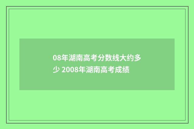 08年湖南高考分数线大约多少 2008年湖南高考成绩