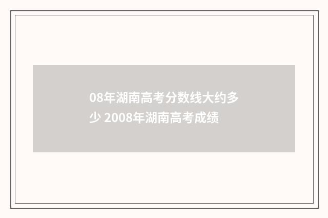 08年湖南高考分数线大约多少 2008年湖南高考成绩