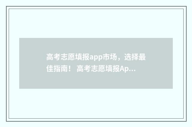 高考志愿填报app市场，选择最佳指南！ 高考志愿填报App免费