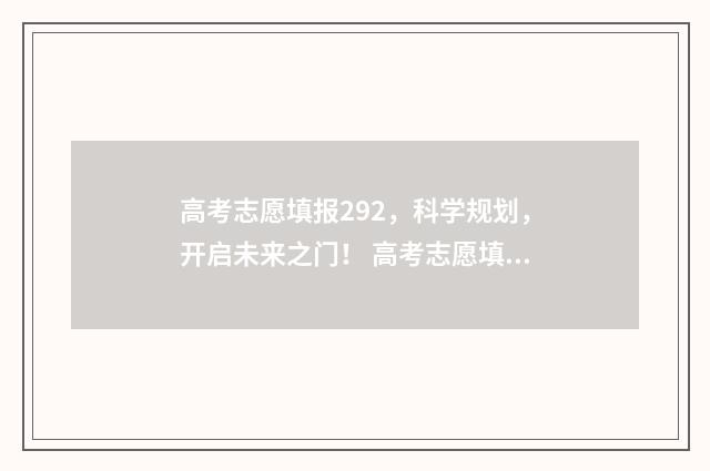 高考志愿填报292，科学规划，开启未来之门！ 高考志愿填报2924河北