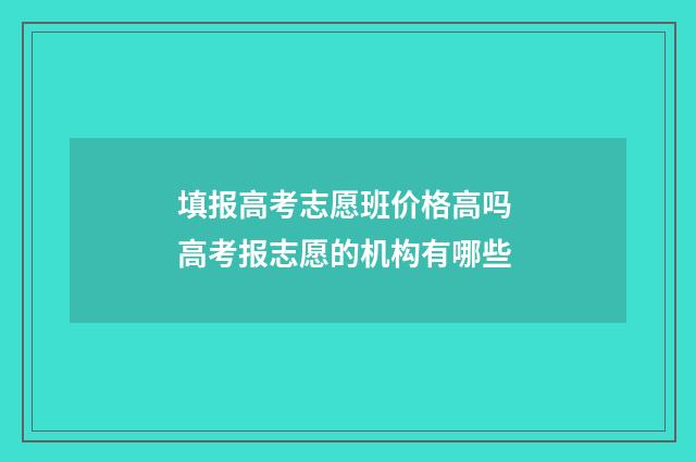 填报高考志愿班价格高吗 高考报志愿的机构有哪些