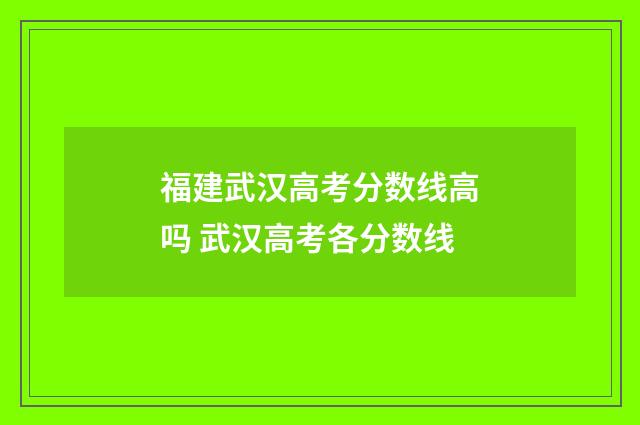 福建武汉高考分数线高吗 武汉高考各分数线