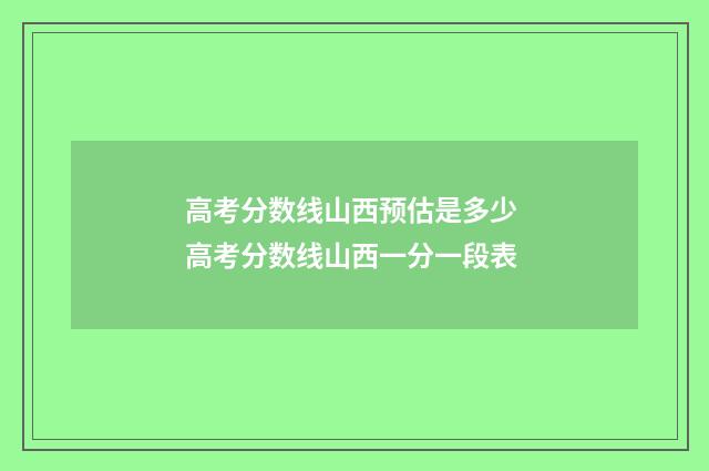 高考分数线山西预估是多少 高考分数线山西一分一段表