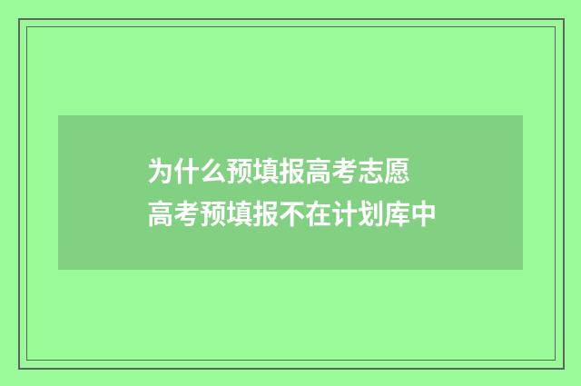 为什么预填报高考志愿 高考预填报不在计划库中