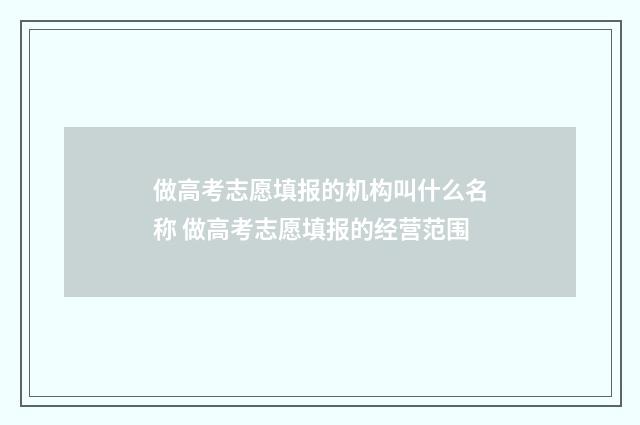 做高考志愿填报的机构叫什么名称 做高考志愿填报的经营范围