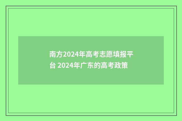 南方2024年高考志愿填报平台 2024年广东的高考政策