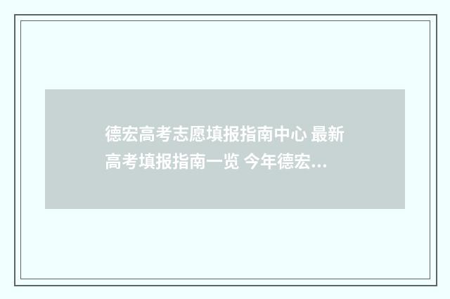 德宏高考志愿填报指南中心 最新高考填报指南一览 今年德宏高考的成绩怎么样?