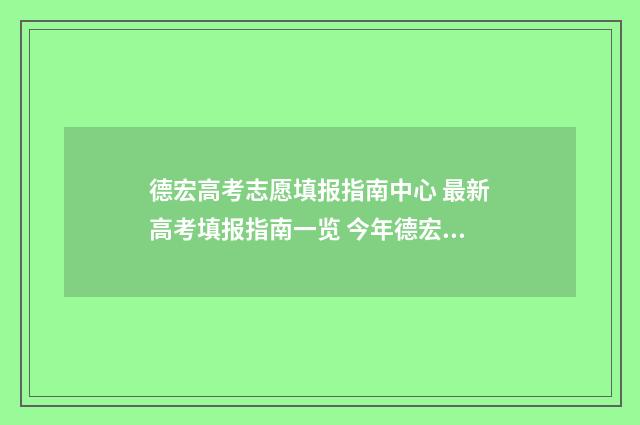 德宏高考志愿填报指南中心 最新高考填报指南一览 今年德宏高考的成绩怎么样?