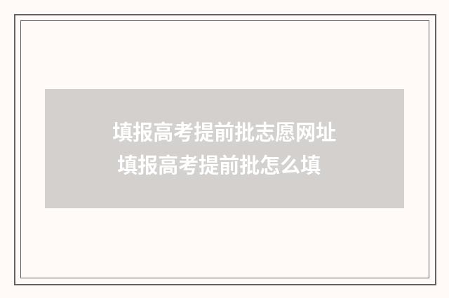 填报高考提前批志愿网址 填报高考提前批怎么填