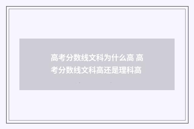 高考分数线文科为什么高 高考分数线文科高还是理科高