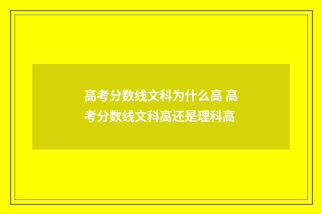 高考分数线文科为什么高 高考分数线文科高还是理科高