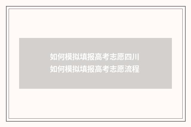 如何模拟填报高考志愿四川 如何模拟填报高考志愿流程