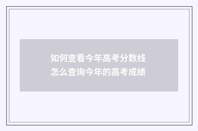如何查看今年高考分数线 怎么查询今年的高考成绩