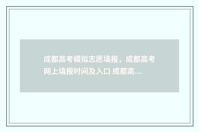 成都高考模拟志愿填报，成都高考网上填报时间及入口 成都高考模拟志愿填报流程