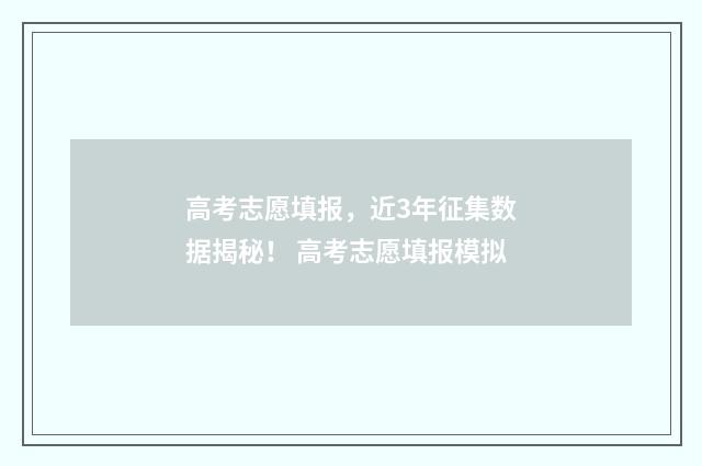 高考志愿填报，近3年征集数据揭秘！ 高考志愿填报模拟