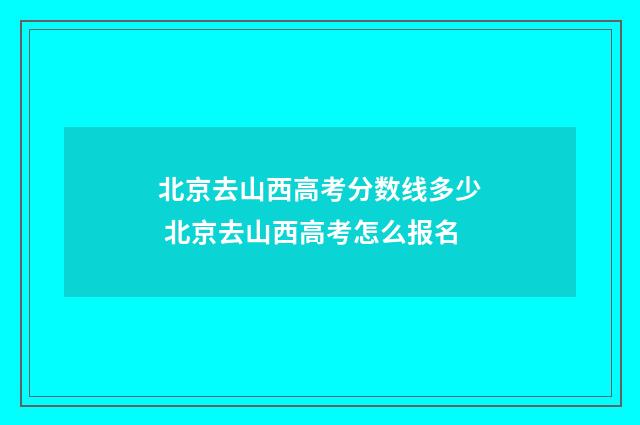 北京去山西高考分数线多少 北京去山西高考怎么报名