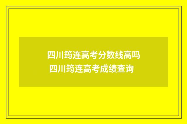 四川筠连高考分数线高吗 四川筠连高考成绩查询