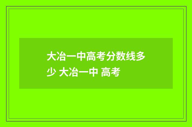 大冶一中高考分数线多少 大冶一中 高考