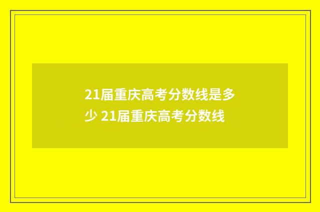 21届重庆高考分数线是多少 21届重庆高考分数线