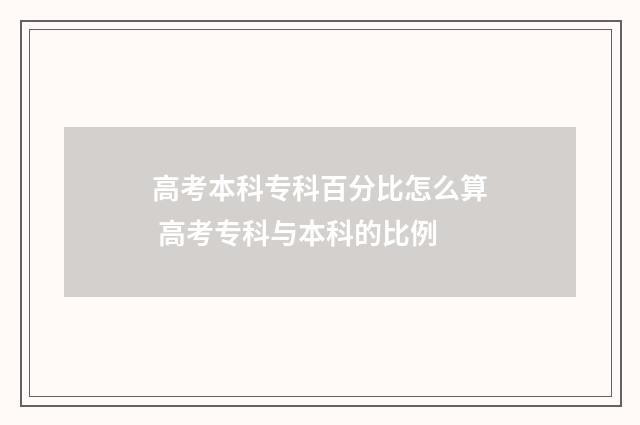 高考本科专科百分比怎么算 高考专科与本科的比例