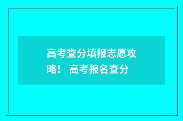 高考查分填报志愿攻略！ 高考报名查分