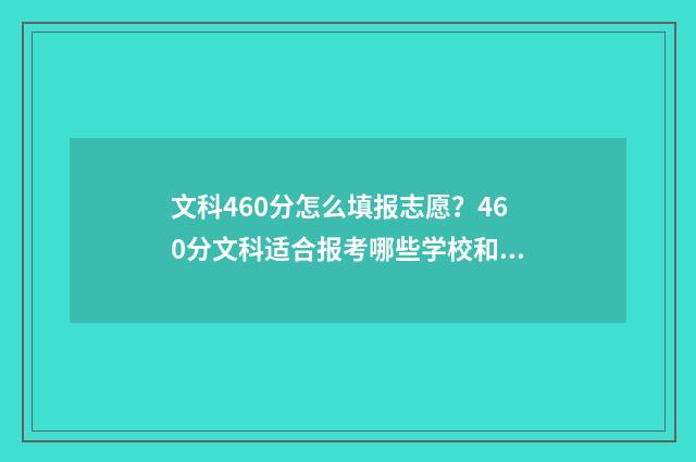 文科460分怎么填报志愿？460分文科适合报考哪些学校和专业？ 文科460相当于理科多少