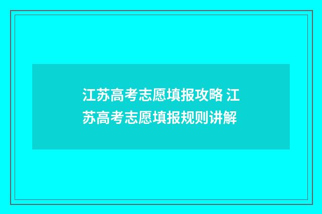 江苏高考志愿填报攻略 江苏高考志愿填报规则讲解