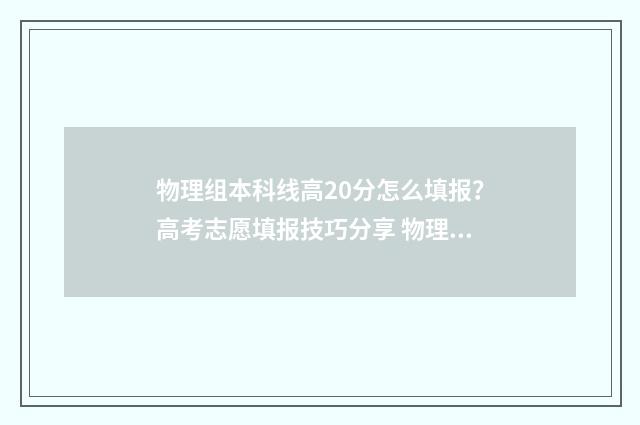物理组本科线高20分怎么填报？高考志愿填报技巧分享 物理组本科线高多少分