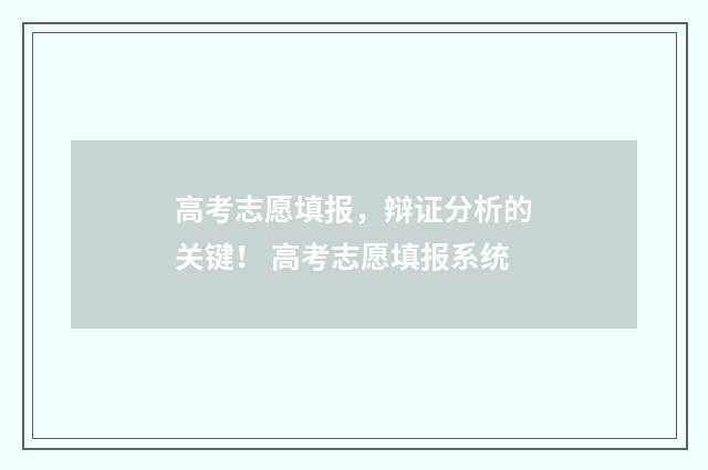 高考志愿填报，辩证分析的关键！ 高考志愿填报系统
