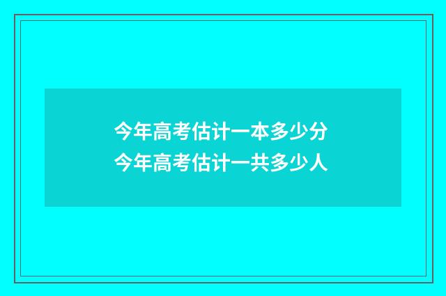 今年高考估计一本多少分 今年高考估计一共多少人