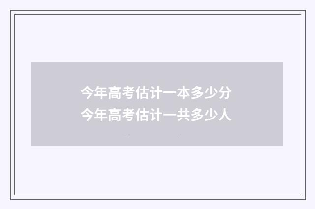 今年高考估计一本多少分 今年高考估计一共多少人