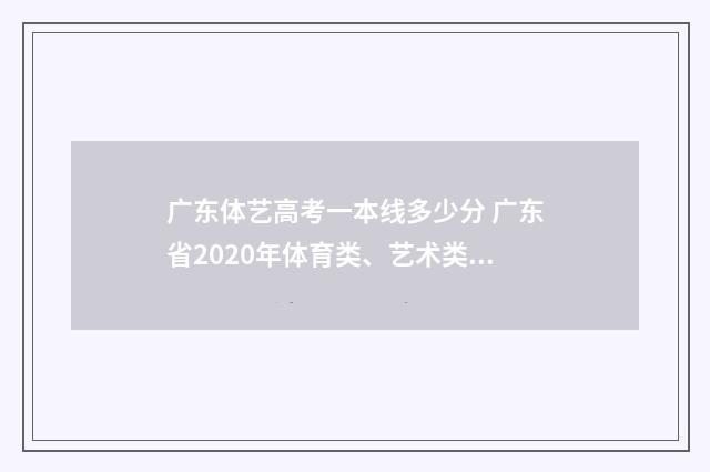 广东体艺高考一本线多少分 广东省2020年体育类、艺术类本科统考投档情况出炉!