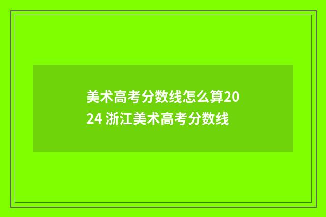 美术高考分数线怎么算2024 浙江美术高考分数线