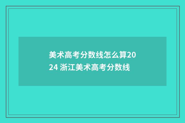 美术高考分数线怎么算2024 浙江美术高考分数线