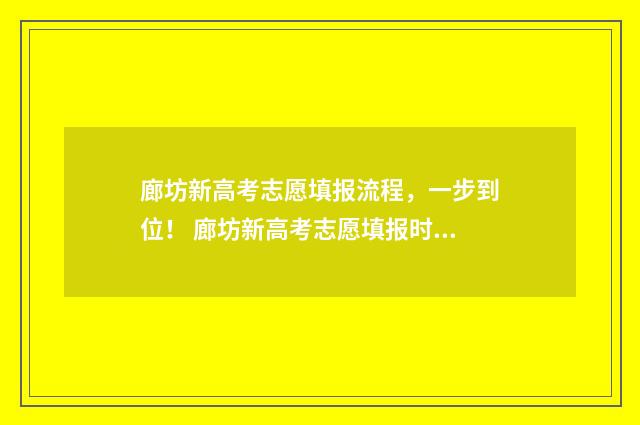 廊坊新高考志愿填报流程，一步到位！ 廊坊新高考志愿填报时间